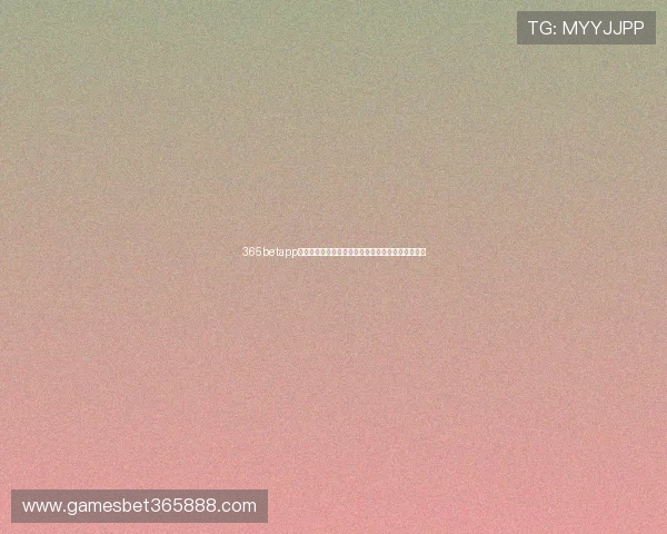 365betapp网址安全登录渠道推荐让玩家无需担心账号安全问题